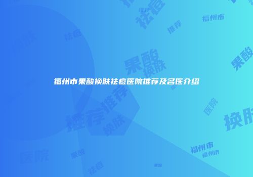福州市果酸换肤祛痘医院推荐及名医介绍