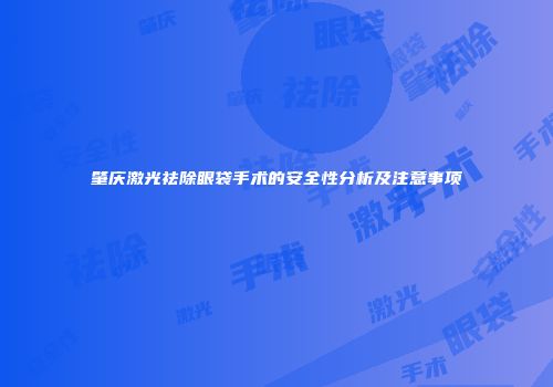 肇庆激光祛除眼袋手术的安全性分析及注意事项