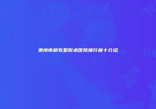 惠州市副乳整形术医院排行前十介绍