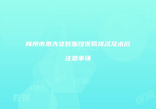 梅州市激光祛妊娠纹医院排名及术后注意事项