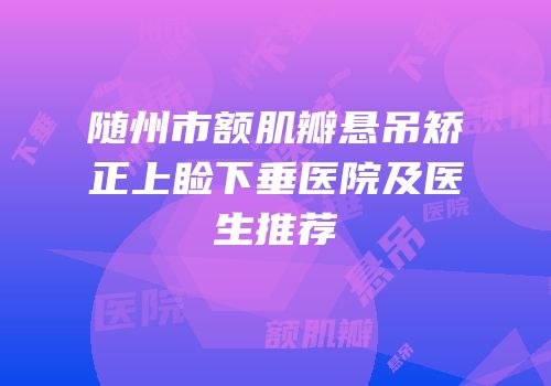 随州市额肌瓣悬吊矫正上睑下垂医院及医生推荐