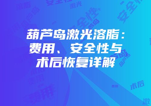 葫芦岛激光溶脂：费用、安全性与术后恢复详解