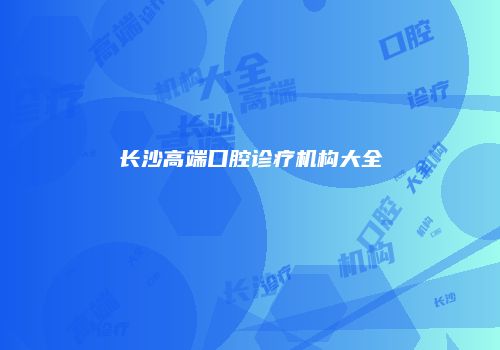 长沙高端口腔诊疗机构大全