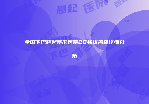 全国下巴翘起整形医院20强排名及详细分析