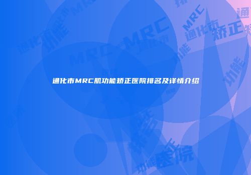 通化市MRC肌功能矫正医院排名及详情介绍