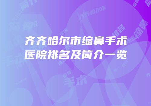 齐齐哈尔市缩鼻手术医院排名及简介一览