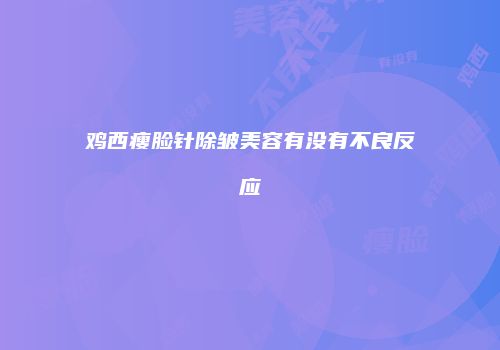 鸡西瘦脸针除皱美容有没有不良反应