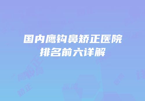 国内鹰钩鼻矫正医院排名前六详解