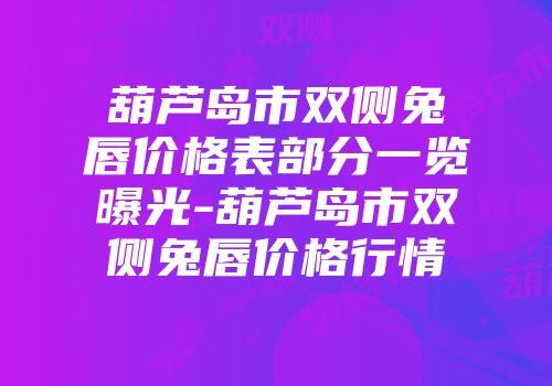 葫芦岛市双侧兔唇价格表部分一览曝光-葫芦岛市双侧兔唇价格行情