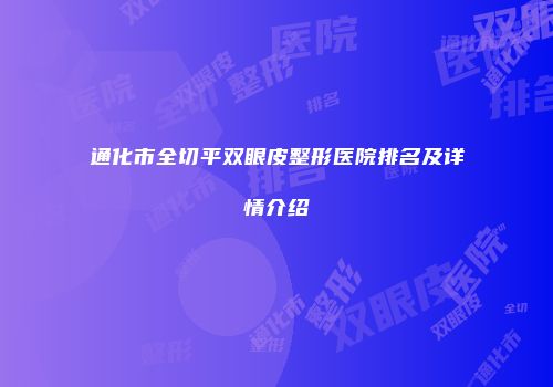 通化市全切平双眼皮整形医院排名及详情介绍