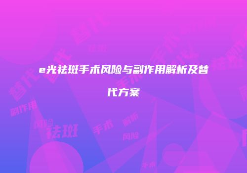 e光祛斑手术风险与副作用解析及替代方案