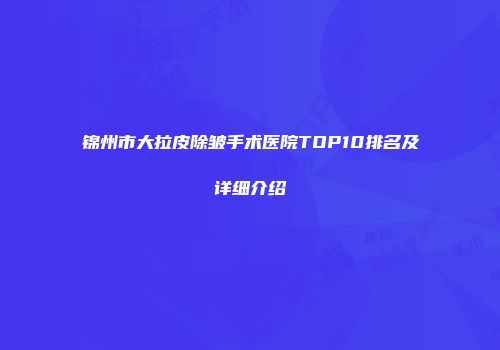 锦州市大拉皮除皱手术医院TOP10排名及详细介绍