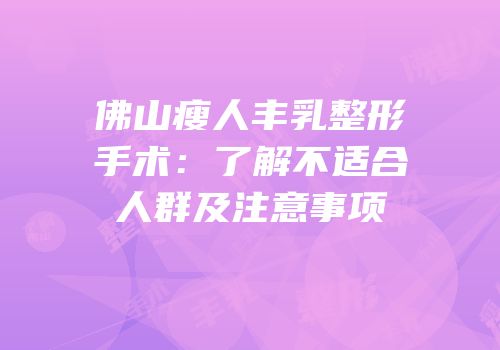 佛山瘦人丰乳整形手术：了解不适合人群及注意事项