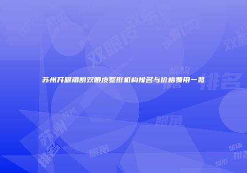 苏州开眼角割双眼皮整形机构排名与价格费用一览