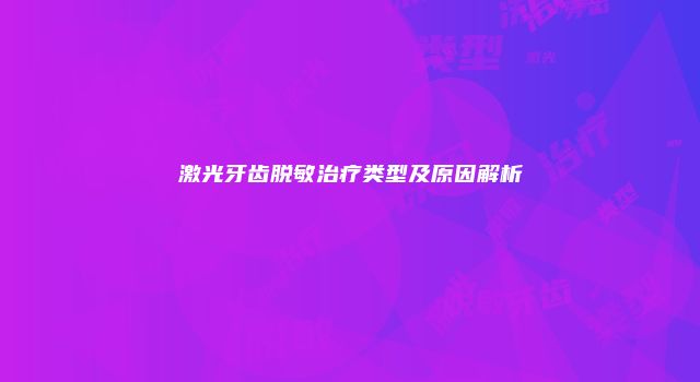 激光牙齿脱敏治疗类型及原因解析