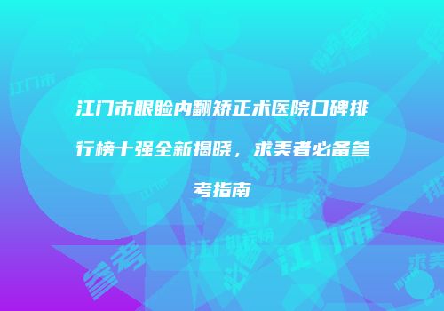 江门市眼睑内翻矫正术医院口碑排行榜十强全新揭晓，求美者必备参考指南
