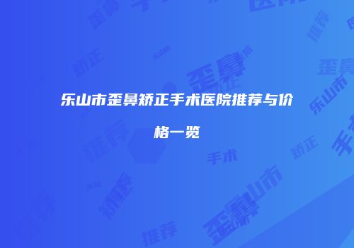 乐山市歪鼻矫正手术医院推荐与价格一览