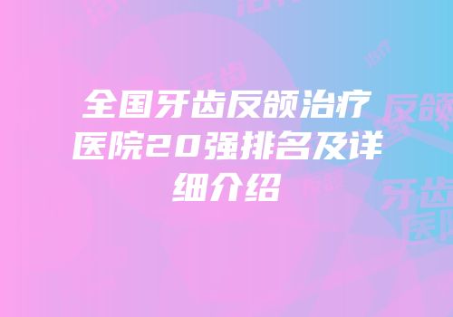 全国牙齿反颌治疗医院20强排名及详细介绍