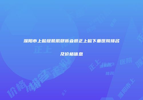 濮阳市上睑提肌肌腱折叠矫正上睑下垂医院排名及价格信息