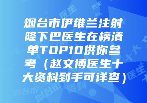 烟台市伊维兰注射隆下巴医生在榜清单TOP10供你参考（赵文博医生十大资料到手可详查）