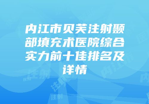 内江市贝芙注射颞部填充术医院综合实力前十佳排名及详情