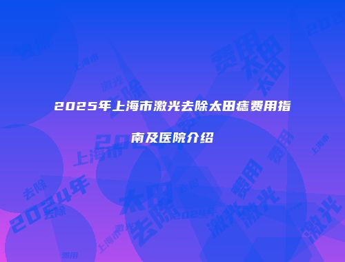 2025年上海市激光去除太田痣费用指南及医院介绍