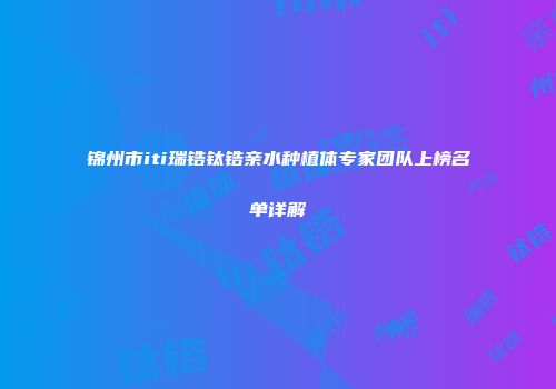 锦州市iti瑞锆钛锆亲水种植体专家团队上榜名单详解