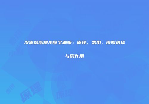 冷冻溶脂瘦小腿全解析：原理、费用、医院选择与副作用