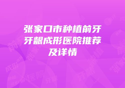 张家口市种植前牙牙龈成形医院推荐及详情