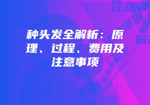 种头发全解析：原理、过程、费用及注意事项