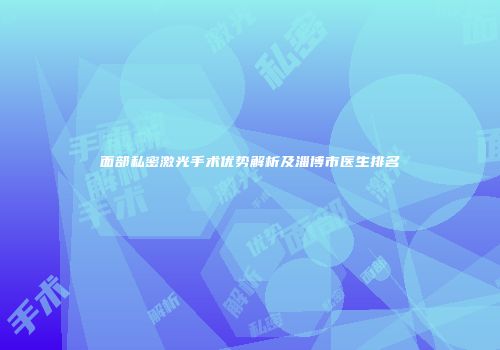 面部私密激光手术优势解析及淄博市医生排名