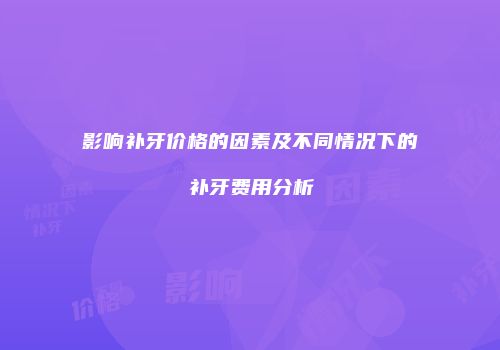 影响补牙价格的因素及不同情况下的补牙费用分析