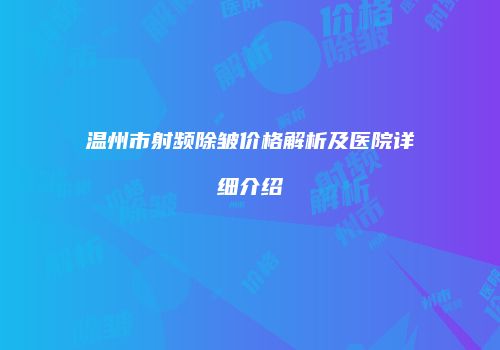 温州市射频除皱价格解析及医院详细介绍