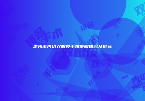 惠州市内切双眼皮手术医院排名及推荐