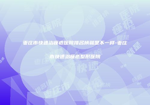 枣庄市快速治痤疮医院排名榜就是不一样-枣庄市快速治痤疮整形医院