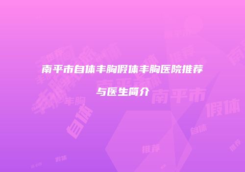 南平市自体丰胸假体丰胸医院推荐与医生简介