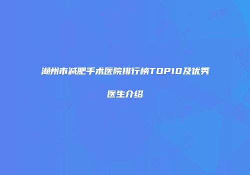 湖州市减肥手术医院排行榜TOP10及优秀医生介绍