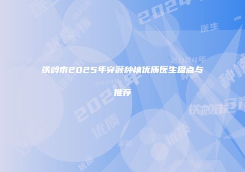 铁岭市2025年穿颧种植优质医生盘点与推荐