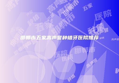 邯郸市五家高声誉种植牙医院推荐