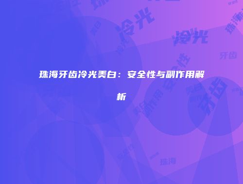 珠海牙齿冷光美白：安全性与副作用解析