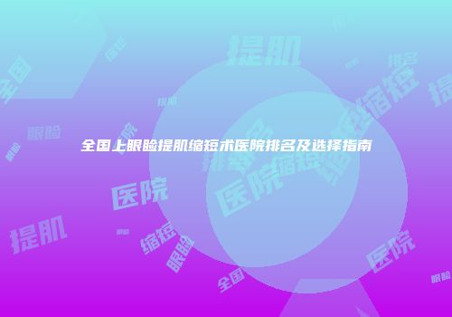 全国上眼睑提肌缩短术医院排名及选择指南
