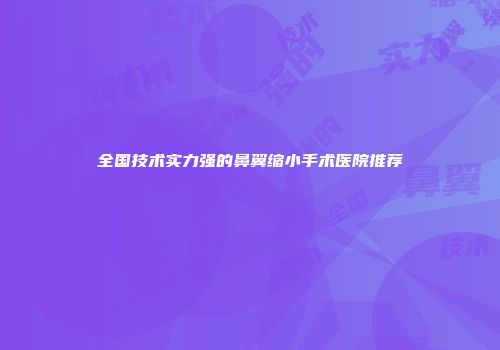 全国技术实力强的鼻翼缩小手术医院推荐