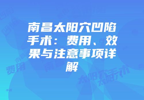 南昌太阳穴凹陷手术：费用、效果与注意事项详解