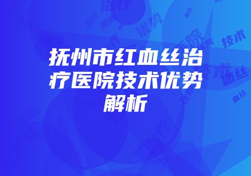 抚州市红血丝治疗医院技术优势解析