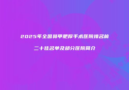 2025年全国鼻甲肥厚手术医院排名前二十佳名单及部分医院简介