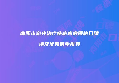 南阳市激光治疗痤疮瘢痕医院口碑榜及优秀医生推荐