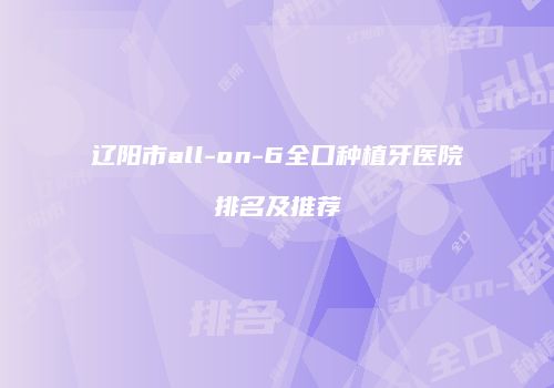 辽阳市all-on-6全口种植牙医院排名及推荐