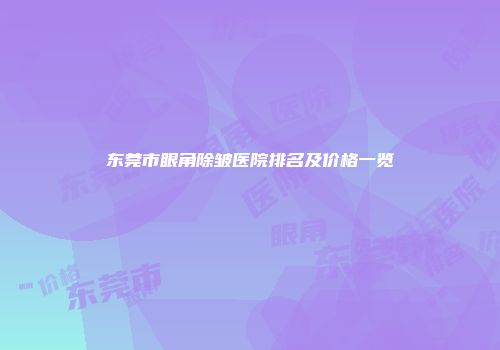 东莞市眼角除皱医院排名及价格一览