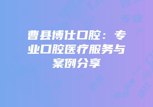 曹县博仕口腔：专业口腔医疗服务与案例分享