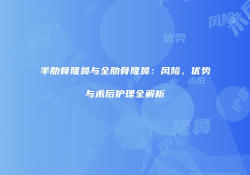 半肋骨隆鼻与全肋骨隆鼻：风险、优势与术后护理全解析